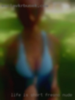 Life Fresno nude is short so ride it hard.